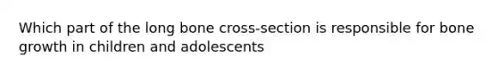 Which part of the long bone cross-section is responsible for bone growth in children and adolescents