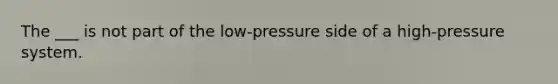 The ___ is not part of the low-pressure side of a high-pressure system.