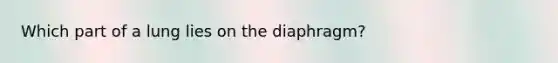 Which part of a lung lies on the diaphragm?