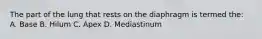 The part of the lung that rests on the diaphragm is termed the: A. Base B. Hilum C. Apex D. Mediastinum