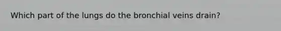 Which part of the lungs do the bronchial veins drain?