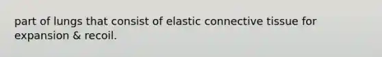 part of lungs that consist of elastic connective tissue for expansion & recoil.