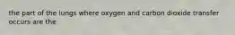 the part of the lungs where oxygen and carbon dioxide transfer occurs are the