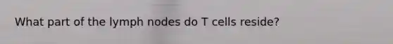 What part of the lymph nodes do T cells reside?