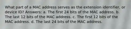 What part of a MAC address serves as the extension identifier, or device ID? Answers: a. The first 24 bits of the MAC address. b. The last 12 bits of the MAC address. c. The first 12 bits of the MAC address. d. The last 24 bits of the MAC address.