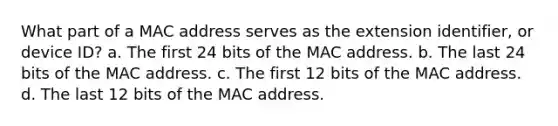 What part of a MAC address serves as the extension identifier, or device ID? a. The first 24 bits of the MAC address. b. The last 24 bits of the MAC address. c. The first 12 bits of the MAC address. d. The last 12 bits of the MAC address.