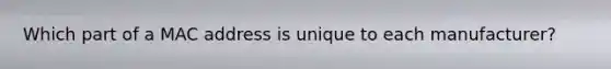 Which part of a MAC address is unique to each manufacturer?