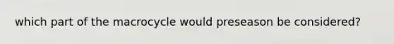 which part of the macrocycle would preseason be considered?