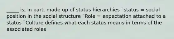 _____ is, in part, made up of status hierarchies ¨status = social position in the social structure ¨Role = expectation attached to a status ¨Culture defines what each status means in terms of the associated roles