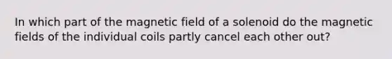 In which part of the magnetic field of a solenoid do the magnetic fields of the individual coils partly cancel each other out?