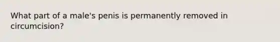 What part of a male's penis is permanently removed in circumcision?