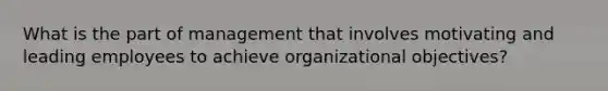 What is the part of management that involves motivating and leading employees to achieve organizational objectives?