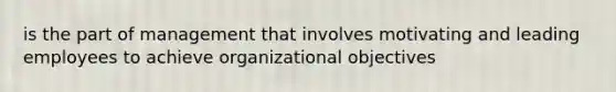 is the part of management that involves motivating and leading employees to achieve organizational objectives