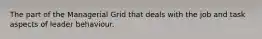 The part of the Managerial Grid that deals with the job and task aspects of leader behaviour.