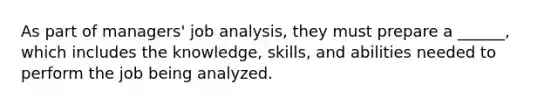 As part of managers' job analysis, they must prepare a ______, which includes the knowledge, skills, and abilities needed to perform the job being analyzed.