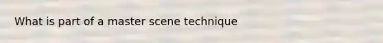 What is part of a master scene technique