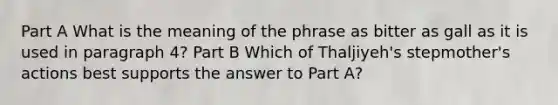 Part A What is the meaning of the phrase as bitter as gall as it is used in paragraph 4? Part B Which of Thaljiyeh's stepmother's actions best supports the answer to Part A?