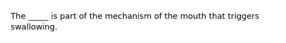 The _____ is part of the mechanism of <a href='https://www.questionai.com/knowledge/krBoWYDU6j-the-mouth' class='anchor-knowledge'>the mouth</a> that triggers swallowing.