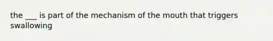 the ___ is part of the mechanism of the mouth that triggers swallowing