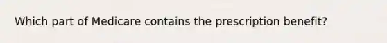 Which part of Medicare contains the prescription benefit?
