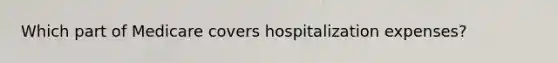 Which part of Medicare covers hospitalization expenses?