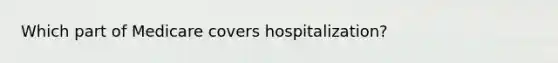 Which part of Medicare covers hospitalization?