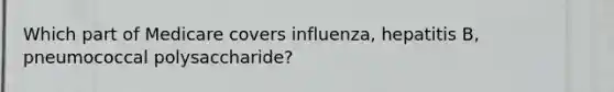 Which part of Medicare covers influenza, hepatitis B, pneumococcal polysaccharide?