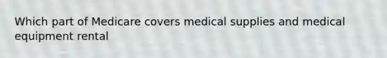 Which part of Medicare covers medical supplies and medical equipment rental