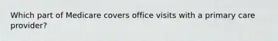 Which part of Medicare covers office visits with a primary care provider?