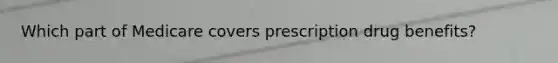 Which part of Medicare covers prescription drug benefits?