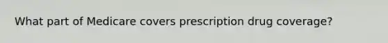 What part of Medicare covers prescription drug coverage?