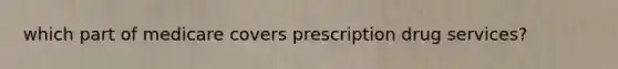 which part of medicare covers prescription drug services?