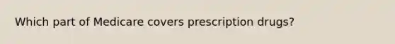 Which part of Medicare covers prescription drugs?