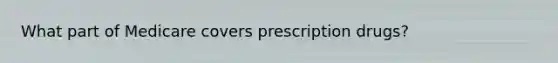 What part of Medicare covers prescription drugs?