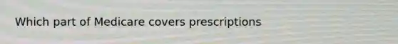 Which part of Medicare covers prescriptions