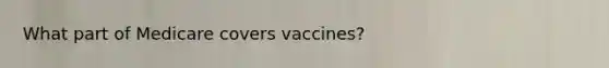 What part of Medicare covers vaccines?