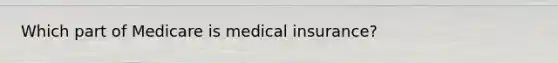 Which part of Medicare is medical insurance?