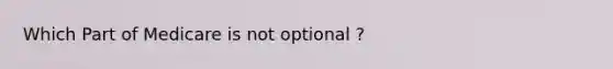 Which Part of Medicare is not optional ?