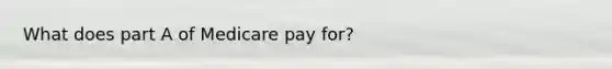 What does part A of Medicare pay for?