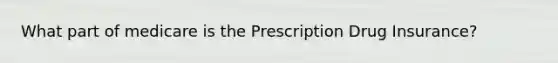 What part of medicare is the Prescription Drug Insurance?