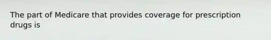 The part of Medicare that provides coverage for prescription drugs is