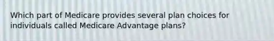 Which part of Medicare provides several plan choices for individuals called Medicare Advantage plans?