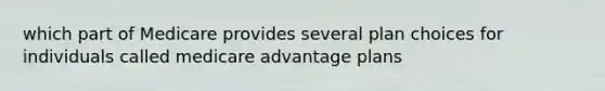 which part of Medicare provides several plan choices for individuals called medicare advantage plans