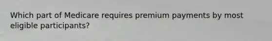 Which part of Medicare requires premium payments by most eligible participants?