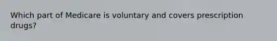 Which part of Medicare is voluntary and covers prescription drugs?