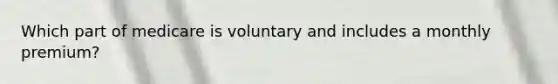 Which part of medicare is voluntary and includes a monthly premium?