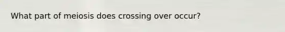 What part of meiosis does crossing over occur?