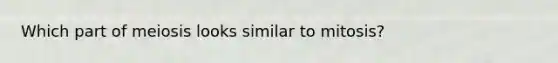 Which part of meiosis looks similar to mitosis?