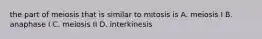 the part of meiosis that is similar to mitosis is A. meiosis I B. anaphase I C. meiosis II D. interkinesis