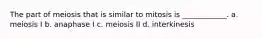 The part of meiosis that is similar to mitosis is ____________. a. meiosis I b. anaphase I c. meiosis II d. interkinesis